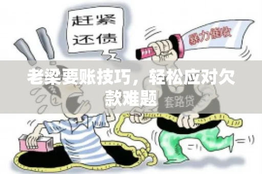 老梁要账技巧，轻松应对欠款难题