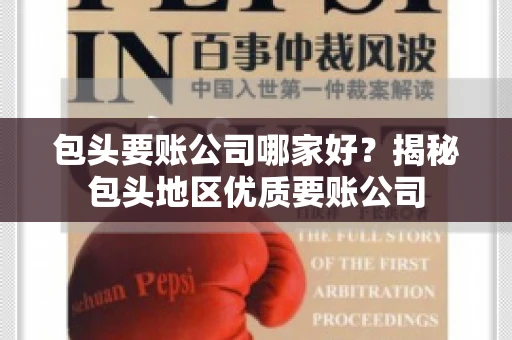 包头要账公司哪家好？揭秘包头地区优质要账公司