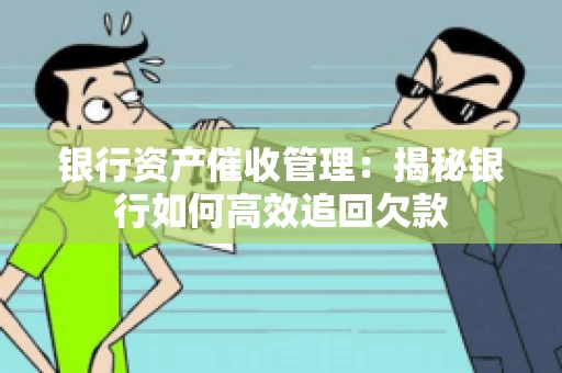 银行资产催收管理：揭秘银行如何高效追回欠款