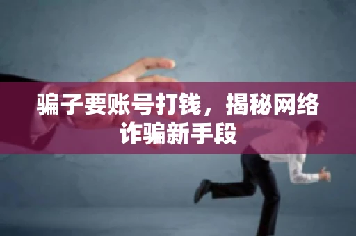 骗子要账号打钱，揭秘网络诈骗新手段