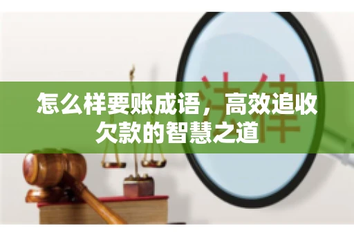 怎么样要账成语，高效追收欠款的智慧之道