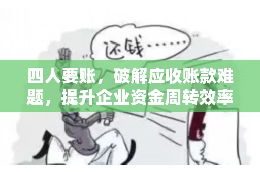 四人要账,破解应收账款难题,提升企业资金周转效率 四人要账,破解应收账款难题,提升企业资金周转效率