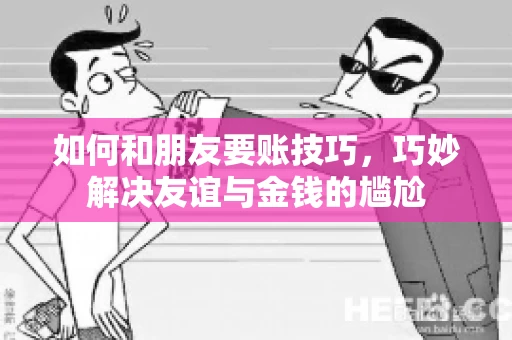如何和朋友要账技巧,巧妙解决友谊与金钱的尴尬 如何和朋友要账技巧,巧妙解决友谊与金钱的尴尬